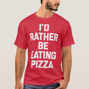 Id Rather Be Eating Pizzafunny Saying Sarcastic 40 T-Shirt