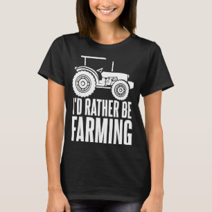 Id Rather Be Farming Funny Farmer Gifts _1  T-Shirt