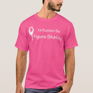 I'D Rather Be Figure Skating Ice Skating T-Shirt