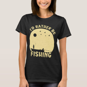 I'd rather be fishing funny Fisherman saying T-Shirt