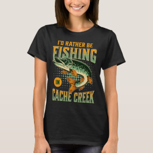 I'd Rather Be Fishing In Cache Creek  T-Shirt