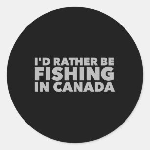 I'd Rather Be Fishing In Canada Funny Canadian Fis Classic Round Sticker