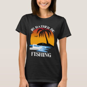 ID RATHER BE FISHING T-Shirt