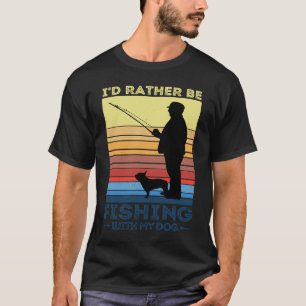 I'D RATHER BE FISHING WITH MY DOG FUN FISHERMAN T-Shirt