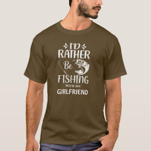 I'd Rather Be Fishing with my Girlfriend T-Shirt