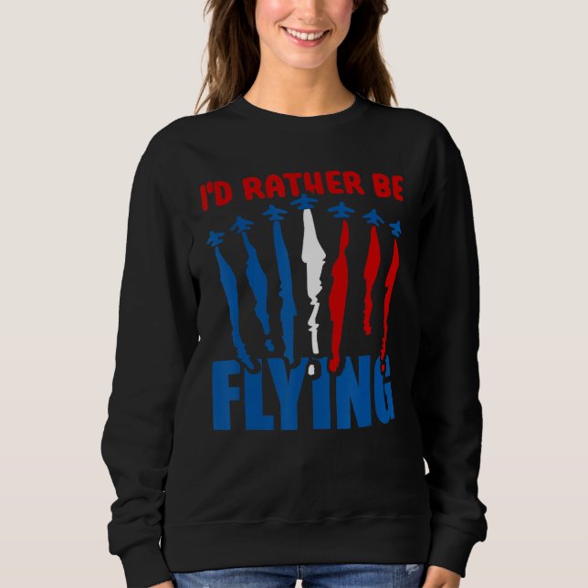 I'd Rather Be Flying   Aeroplane Aviation Pilot Fl Sweatshirt (Front)