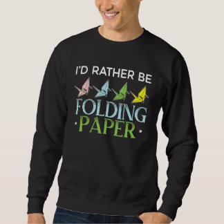 I'd Rather Be Folding Paper Origami Master Paper F Sweatshirt