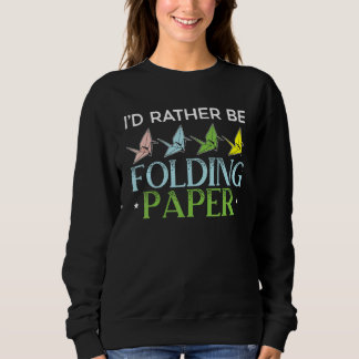 I'd Rather Be Folding Paper Origami Master Paper F Sweatshirt