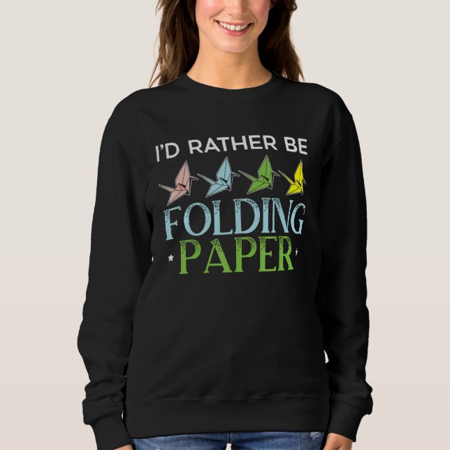 I'd Rather Be Folding Paper Origami Master Paper F Sweatshirt (Front)