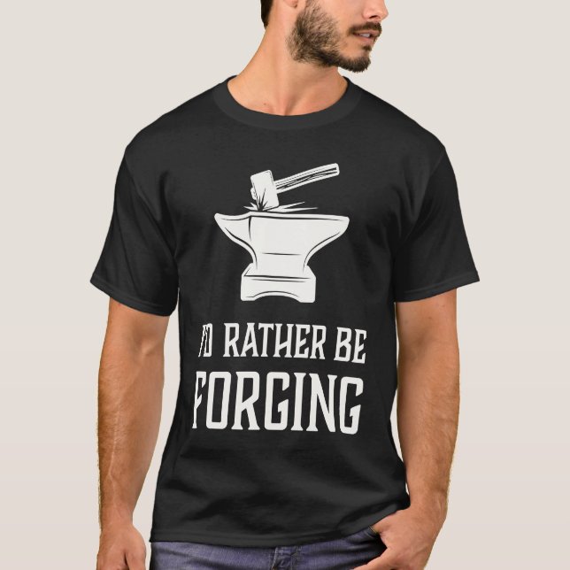 I'd Rather Be Forging  Blacksmith Metalworking For T-Shirt (Front)