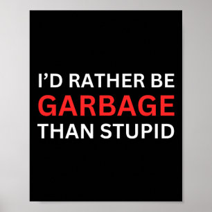 I'd Rather Be Garbage For Trump Than Stupid Trump  Poster