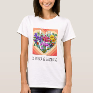I'd rather be gardening; pretty floral T-Shirt