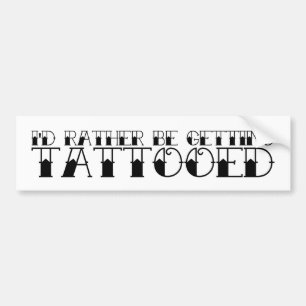 I'd Rather Be Getting Tattooed Bumper Sticker