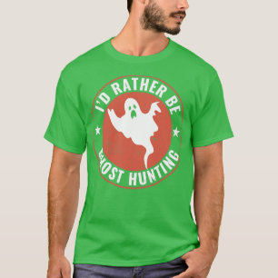 Id Rather Be Ghost Hunting Funny Ghost Hunter T-Shirt