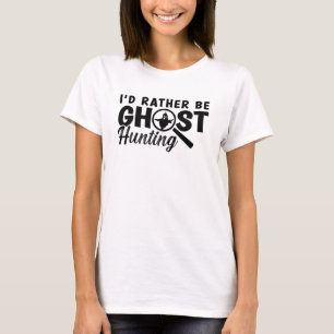 I'd Rather Be Ghost Hunting Ghost Hunter Hunt T-Shirt