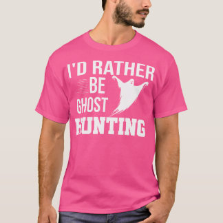 I'D Rather Be Ghost Hunting Shirt Ghost Hunter Gho