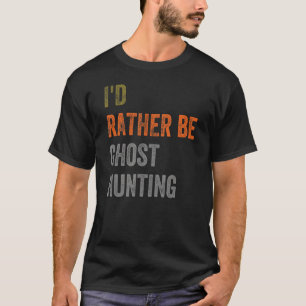 I'd Rather Be Ghost Hunting T-Shirt