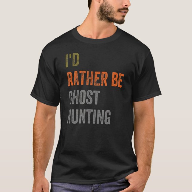 I'd Rather Be Ghost Hunting T-Shirt (Front)