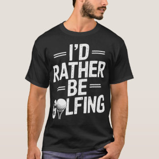 I'D Rather Be Golfing T-Shirt