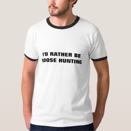 I'D RATHER BE GOOSE HUNTING T-Shirt