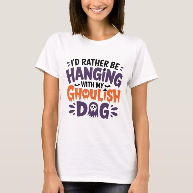 I'd rather be hanging with my ghoulish dog  T-Shirt (Front)