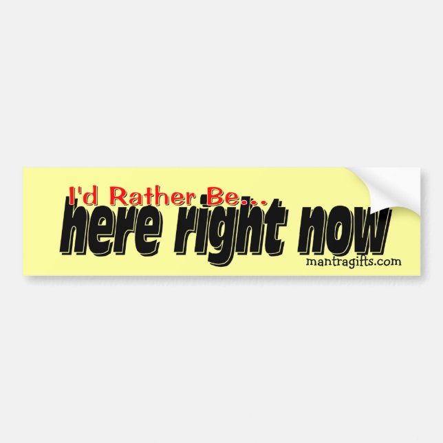 I'd rather be . . . here right now. bumper sticker (Front)