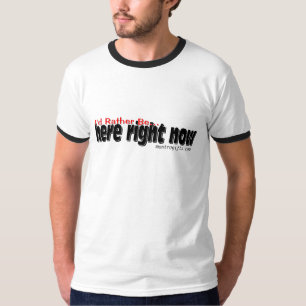 I'd rather be here right now. T-Shirt