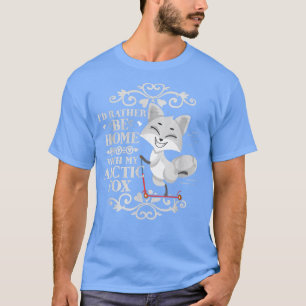 I'd Rather Be Home With My Arctic Fox T-Shirt