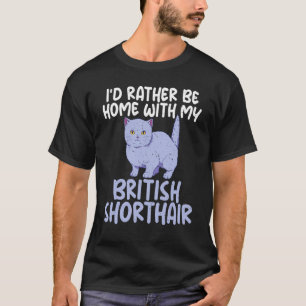 Id Rather Be Home With My British Shorthair Cat T-Shirt
