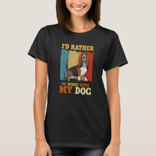 I'd Rather Be Home With My Dog  Basset Hound T-Shirt