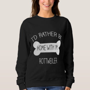 Id Rather Be Home With My Rottweiler Sweatshirt