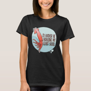 I'd Rather Be Hugging My Giant Squid Sea Squid Ten T-Shirt