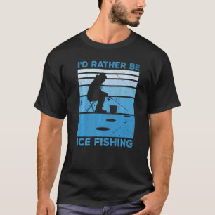I'd Rather Be Ice Fishing Fisher Ice Fishing Ice F T-Shirt