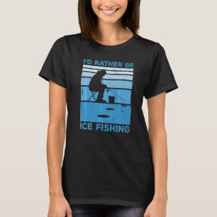 I'd Rather Be Ice Fishing Fisher Ice Fishing Ice F T-Shirt