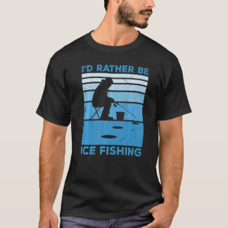 I'd Rather Be Ice Fishing Fisher Ice Fishing Ice F T-Shirt