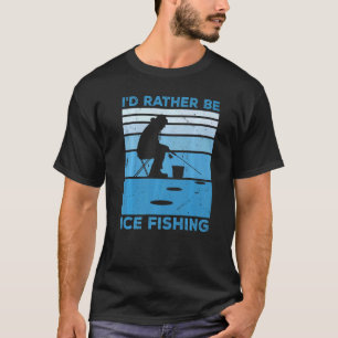 I'd Rather Be Ice Fishing Fisher Ice Fishing Ice F T-Shirt