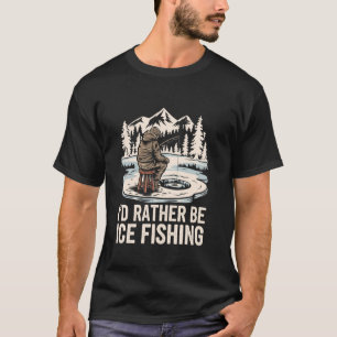 I'D Rather Be Ice Fishing, Ice Hole Fish Fisherman T-Shirt