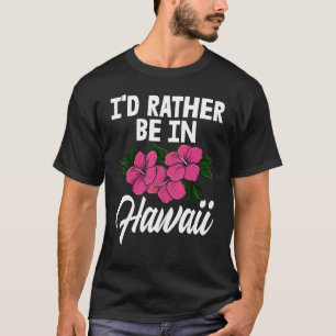 I'd Rather Be In A Hawaii Men Flower Aloha Party T-Shirt