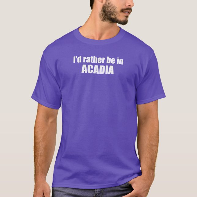I'd Rather Be In Acadia T-Shirt (Front)