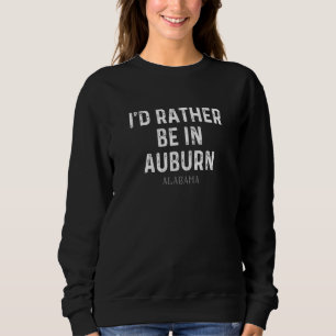 I'd Rather Be In Auburn Alabama Sweatshirt