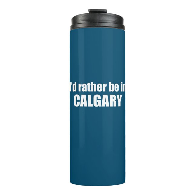 I'd Rather Be In Calgary Alberta Thermal Tumbler (Front)