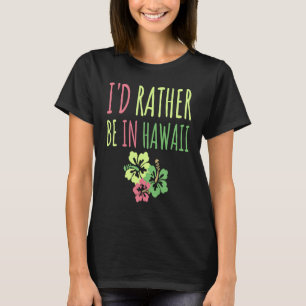 I'd Rather Be In Hawaii Dream Vacation Fun T-Shirt