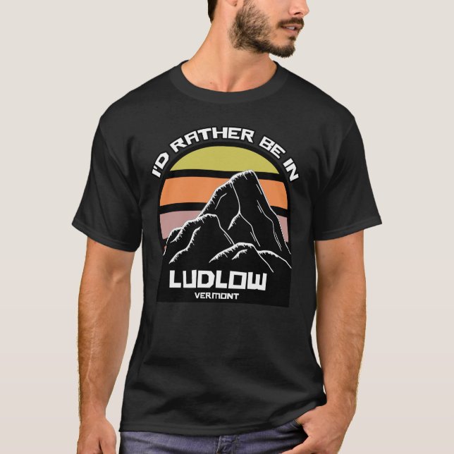 I'd Rather Be in Ludlow Vermont T-Shirt (Front)