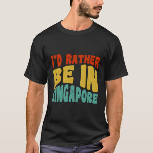 I'D Rather Be In Singapore T-Shirt