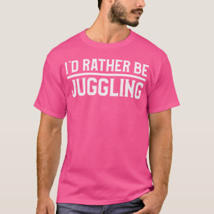 I'D Rather Be Juggling Juggler Pin Ball Circus Lov T-Shirt