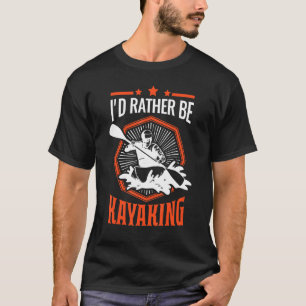 Id Rather Be Kayaking Kayak Kayakers Paddling Cano T-Shirt