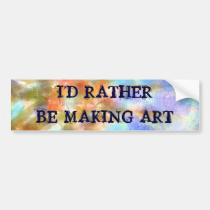 I'd rather be making art - Bumper sticker