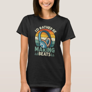 I'd Rather be Making Beats Beat Makers Music Produ T-Shirt
