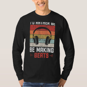 I'd Rather Be Making Beats Beat Makers Music Produ T-Shirt