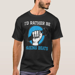 I'd Rather Be Making Beats Music Beatboxing Beatbo T-Shirt